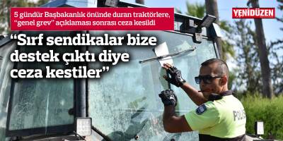 5 gündür Başbakanlık önünde duran traktörlere, “genel grev” açıklaması sonrası ceza kesildi