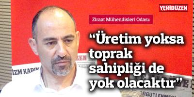 “Üretim yoksa toprak sahipliği de yok olacaktır”