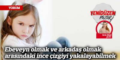 Ebeveyn olmak ve arkadaş olmak arasındaki ince çizgiyi yakalayabilmek