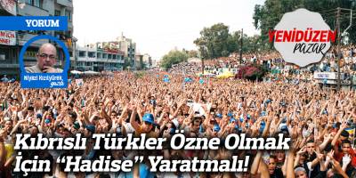 Kıbrıslı Türkler Özne Olmak İçin “Hadise” Yaratmalı!