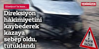 Direksiyon hâkimiyetini kaybederek kazaya sebep oldu, tutuklandı