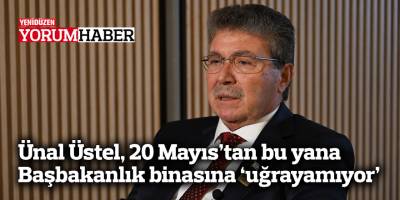 Ünal Üstel, 20 Mayıs’tan bu yana Başbakanlık binasına “uğrayamıyor”