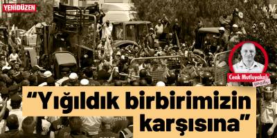“Yığıldık birbirimizin karşısına…”