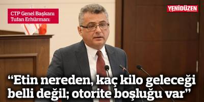 Erhürman: “Etin nereden, kaç kilo geleceği belli değil; otorite boşluğu var”