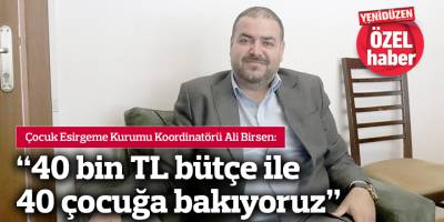 “40 bin TL bütçe ile 40 çocuğa bakıyoruz”
