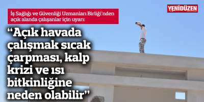 “Açık havada çalışmak sıcak çarpması, kalp krizi ve ısı bitkinliğine neden olabilir”