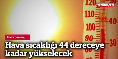 Hava sıcaklığı 44 dereceye kadar yükselecek