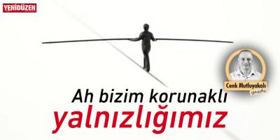 Ah bizim korunaklı yalnızlığımız