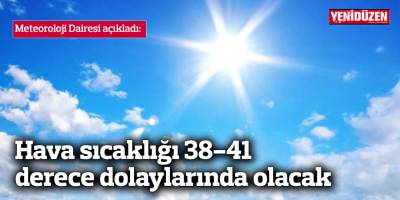 Hava sıcaklığı 38-41 derece dolaylarında olacak