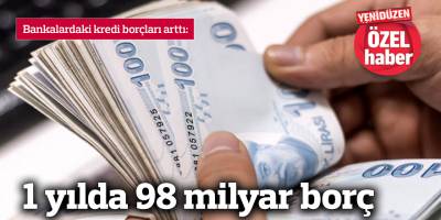 1 yılda 98 milyar borç