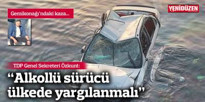 Özkunt: “Alkollü sürücü ülkede yargılanmalı”