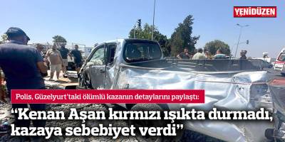 “Kenan Aşan kırmızı ışıkta durmadı, kazaya sebebiyet verdi”