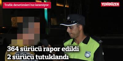 364 sürücü rapor edildi, 2 sürücü  tutuklu
