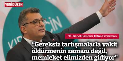 Erhürman: Gereksiz tartışmalarla vakit öldürmenin zamanı değil, memleket elimizden gidiyor