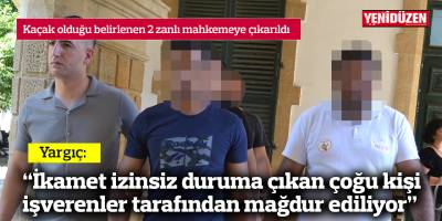 Yargıç: “İkamet izinsiz duruma çıkan çoğu kişi işverenler tarafından mağdur ediliyor”