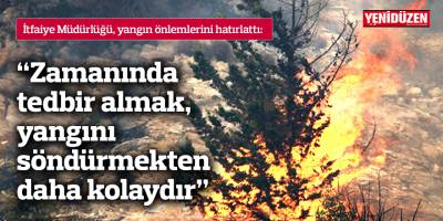 “Zamanında tedbir almak, yangını söndürmekten daha kolaydır”