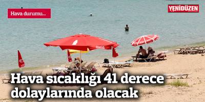 Hava sıcaklığı 41 derece dolaylarında olacak