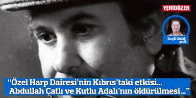 “Özel Harp Dairesi’nin Kıbrıs’taki etkisi… Abdullah Çatlı ve Kutlu Adalı’nın öldürülmesi…”