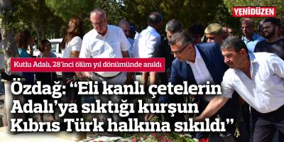 Özdağ: “Eli kanlı çetelerin Adalı’ya sıktığı kurşun  Kıbrıs Türk halkına sıkıldı”