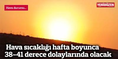 Hava sıcaklığı hafta boyunca 38-41 derece dolaylarında olacak