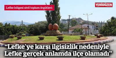 "Lefke'ye karşı ilgisizlik nedeniyle Lefke gerçek anlamda ilçe olamadı"