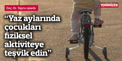 Doç. Dr. Topcu: “Yaz aylarında çocukları fiziksel aktiviteye teşvik edin”