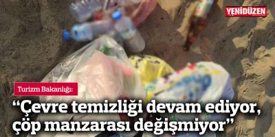 Turizm Bakanlığı: “Çevre temizliği devam ediyor, çöp manzarası değişmiyor”