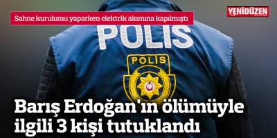 Barış Erdoğan'ın ölümüyle ilgili 3 kişi tutuklandı