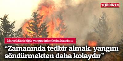 “Zamanında tedbir almak, yangını söndürmekten daha kolaydır”