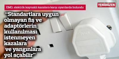 “Standartlara uygun olmayan fiş ve adaptörlerin kullanılması istenmeyen kazalara ve yangınlara yol açabilir”