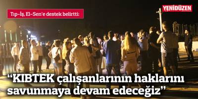 "KIBTEK çalışanlarının haklarını savunmaya devam edeceğiz"