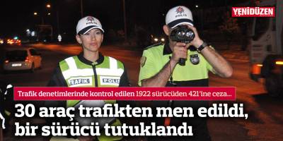 30 araç trafikten men edildi, bir sürücü tutuklandı
