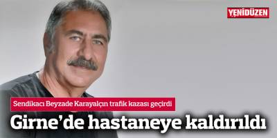 Sendikacı Beyzade Karayalçın trafik kazası geçirdi