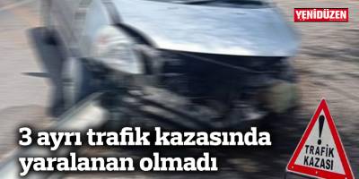 3 ayrı trafik kazasında yaralanan olmadı