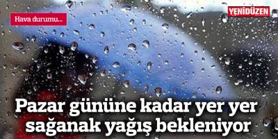 Pazar gününe kadar yer yer sağanak yağış bekleniyor