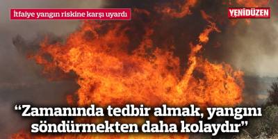 “Zamanında tedbir almak, yangını söndürmekten daha kolaydır”