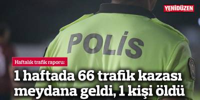 1 haftada 66 trafik kazası meydana geldi, 1 kişi öldü