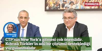 CTP’nin New York’a gitmesi çok önemlidir. Kıbrıslı Türkler’in adil bir çözümü desteklediği vurgulanmalıdır