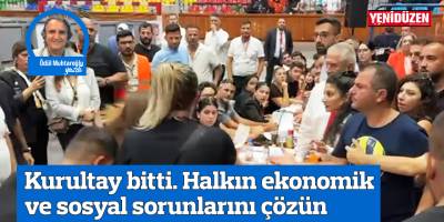 Kurultay bitti. Halkın ekonomik ve sosyal sorunlarını çözün