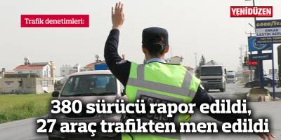 380 sürücü rapor edildi, 27 araç trafikten men edildi
