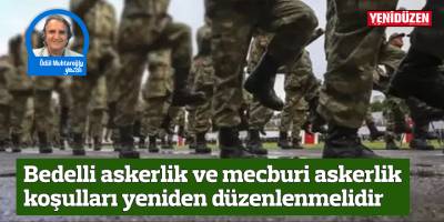 Bedelli askerlik ve mecburi askerlik koşulları yeniden düzenlenmelidir