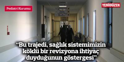 “Bu trajedi, sağlık sistemimizin köklü bir revizyona ihtiyaç duyduğunun en acı göstergesi”