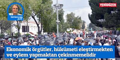 Ekonomik örgütler, hükümeti eleştirmekten ve eylem yapmaktan çekinmemelidir