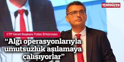 Erhürman: Algı operasyonlarıyla umutsuzluk aşılamaya çalışıyorlar