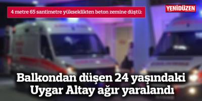 Balkondan düşen 24 yaşındaki Uygar Altay ağır yaralandı