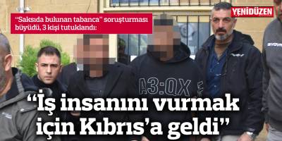 “İş insanını vurmak için Kıbrıs’a geldi”
