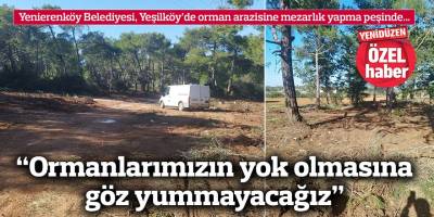 Yenierenköy Belediyesi, Yeşilköy’de orman arazisine mezarlık yapma peşinde…