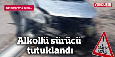 Kaza yapan alkollü sürücü tutuklandı