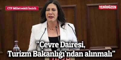 CTP Milletvekili Sıla Usar İncirli: "Çevre Dairesi, Turizm Bakanlığı'ndan alınmalı"