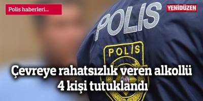 Çevreye rahatsızlık veren alkollü 4 kişi tutuklandı